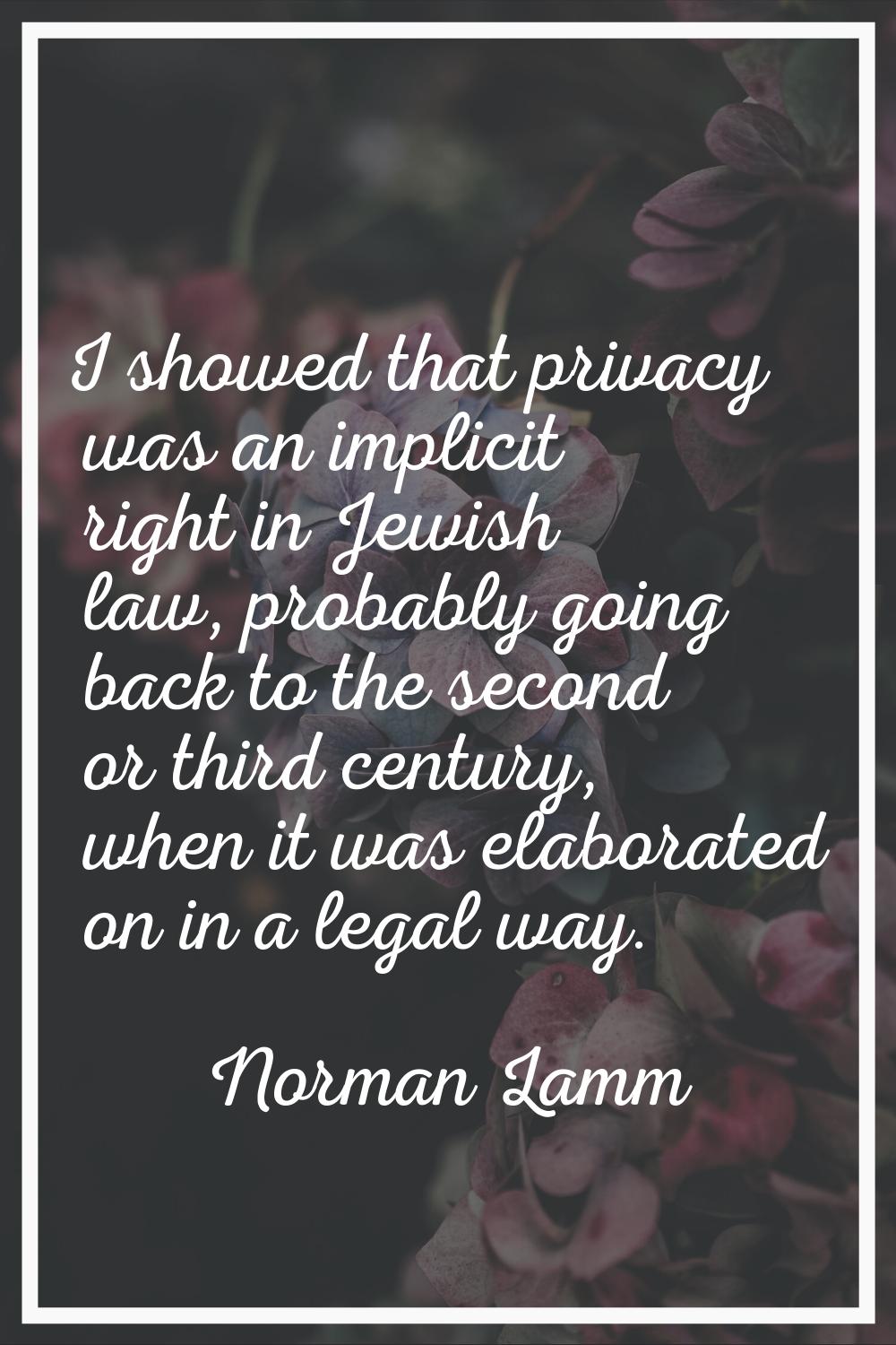 I showed that privacy was an implicit right in Jewish law, probably going back to the second or thi