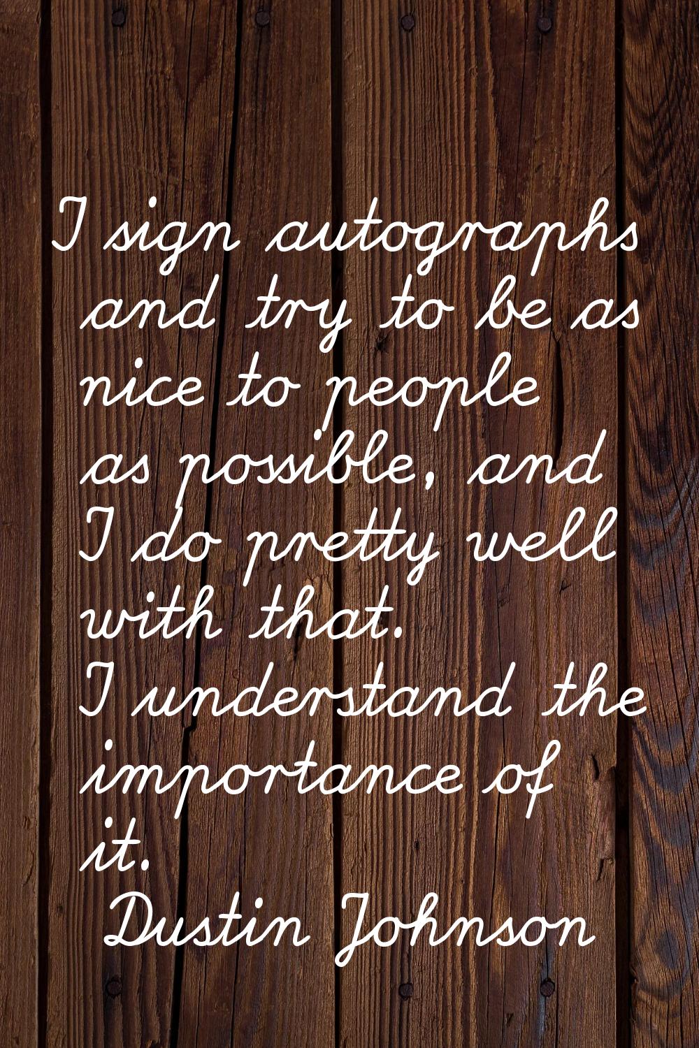 I sign autographs and try to be as nice to people as possible, and I do pretty well with that. I un