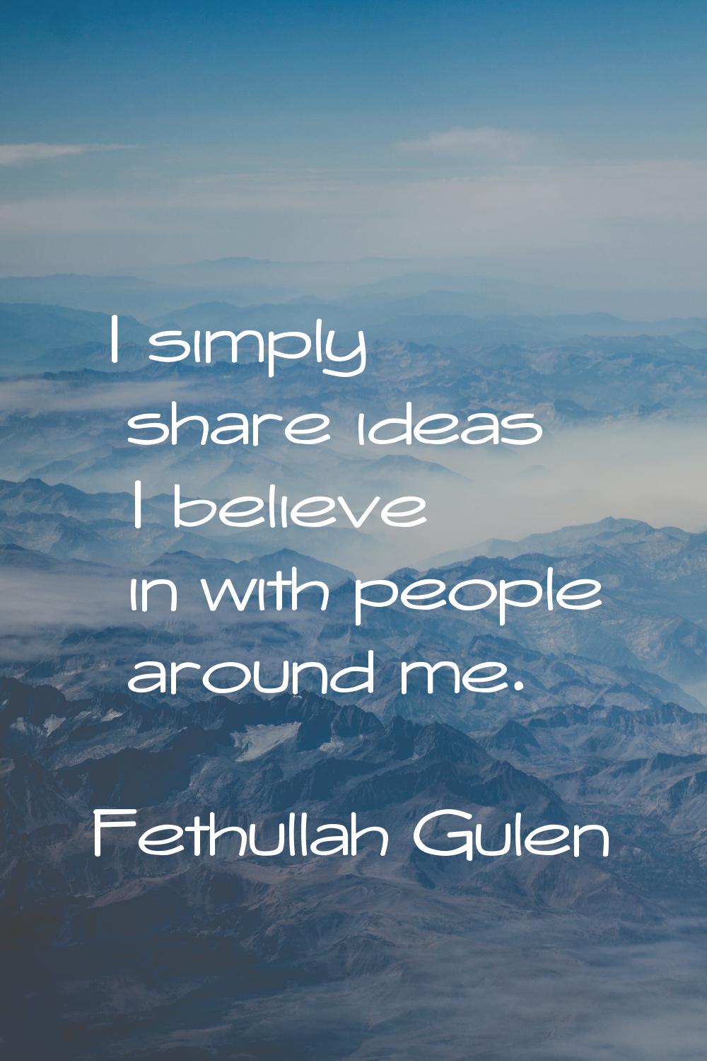 I simply share ideas I believe in with people around me.