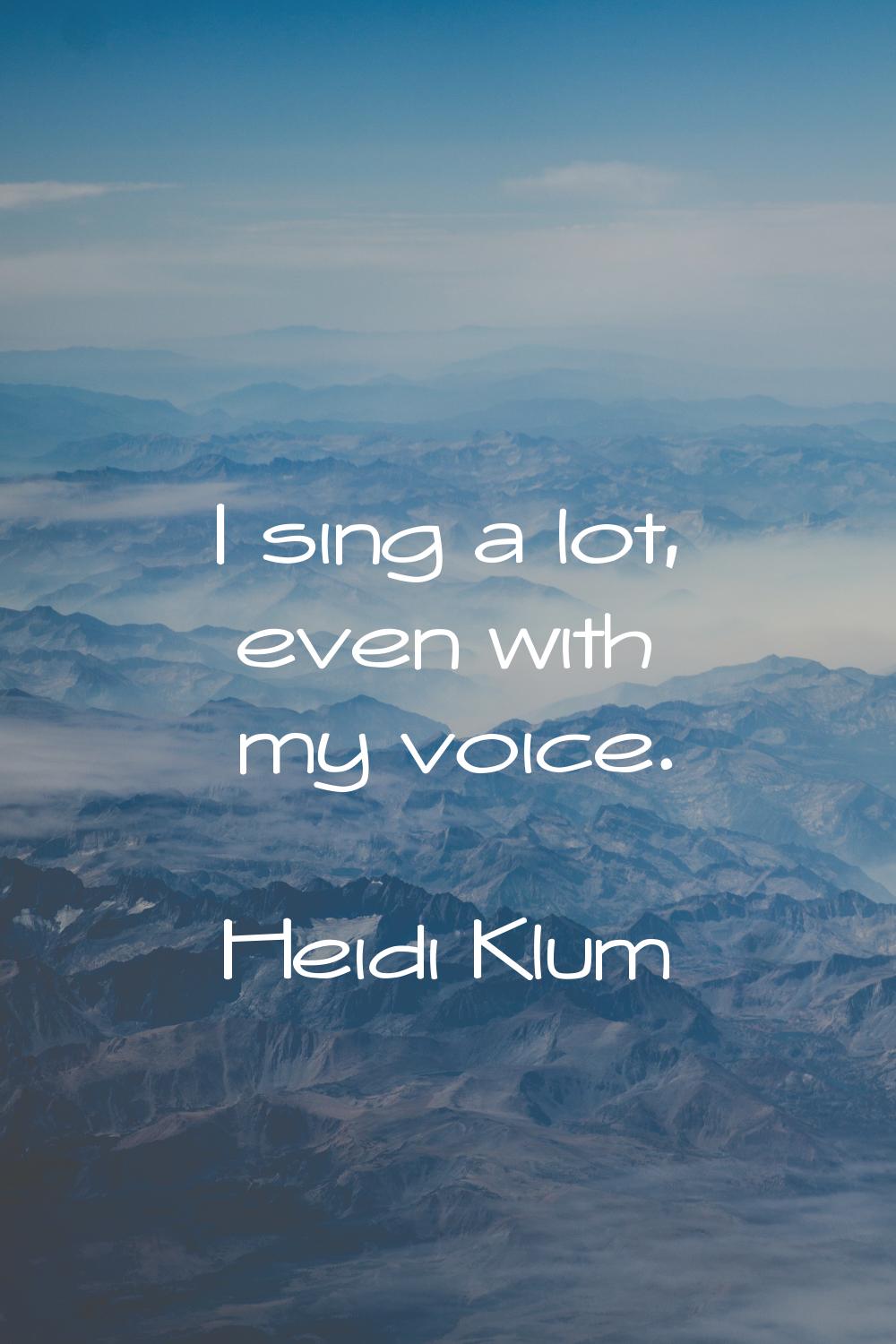 I sing a lot, even with my voice.