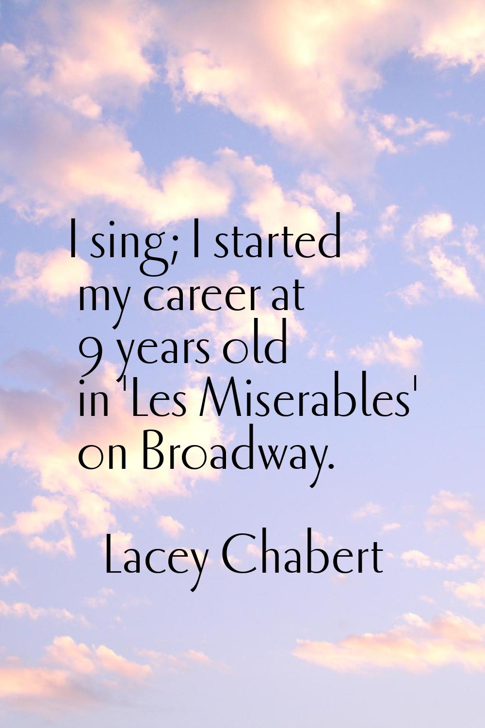 I sing; I started my career at 9 years old in 'Les Miserables' on Broadway.