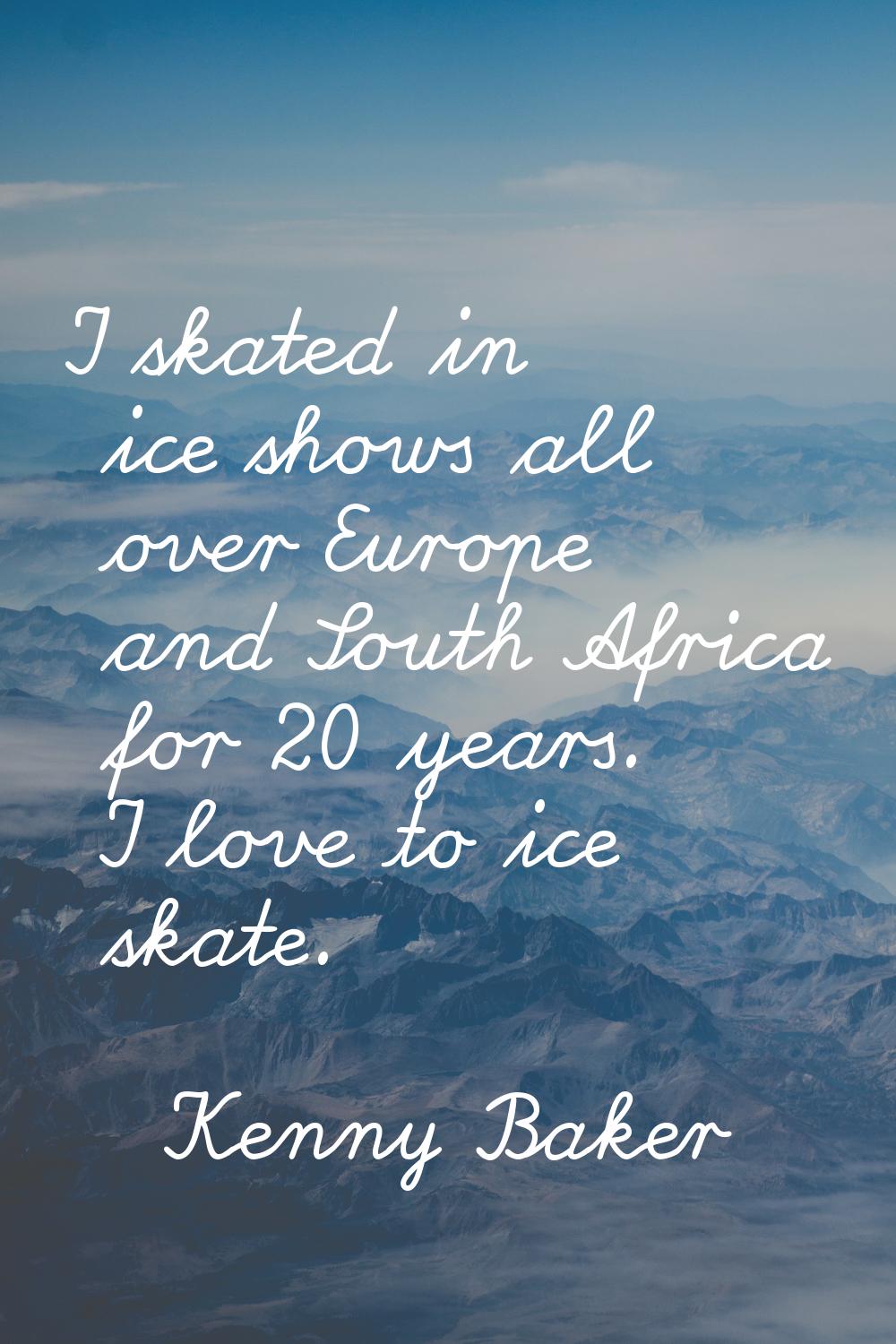 I skated in ice shows all over Europe and South Africa for 20 years. I love to ice skate.
