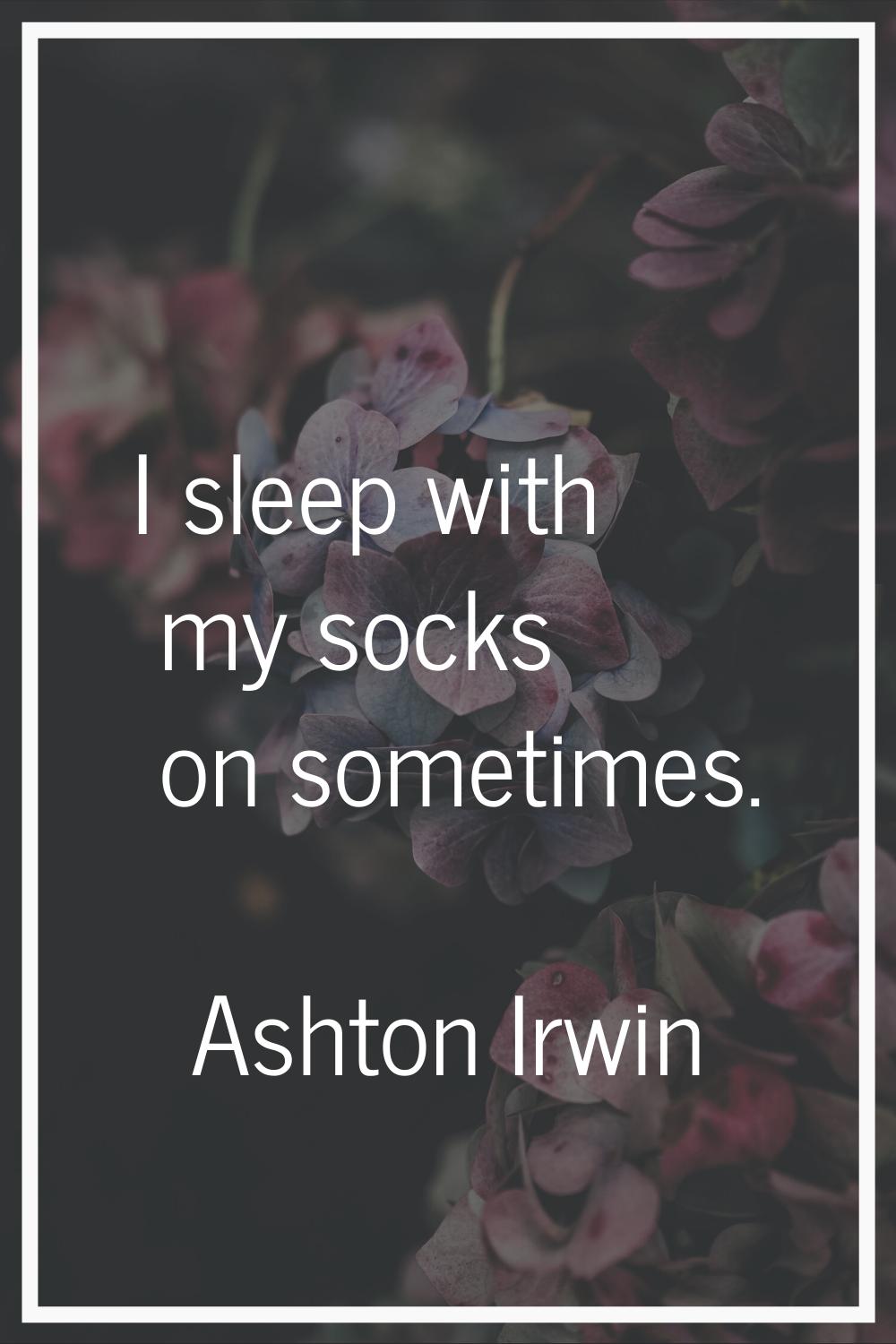 I sleep with my socks on sometimes.