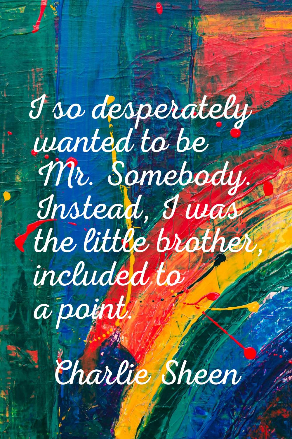 I so desperately wanted to be Mr. Somebody. Instead, I was the little brother, included to a point.