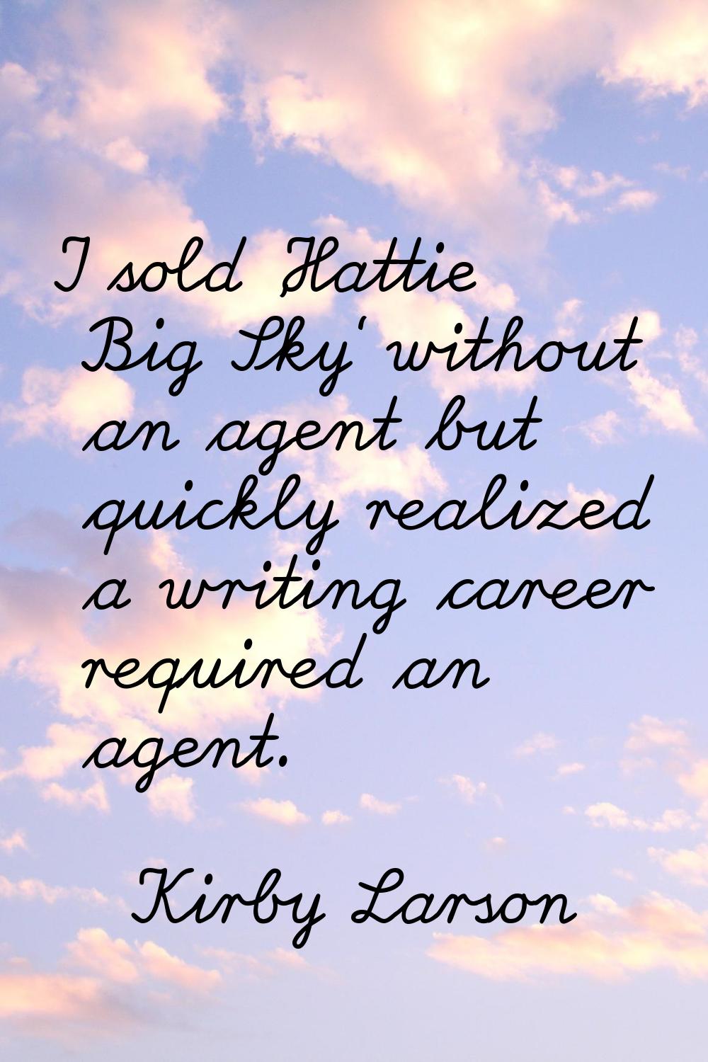 I sold 'Hattie Big Sky' without an agent but quickly realized a writing career required an agent.