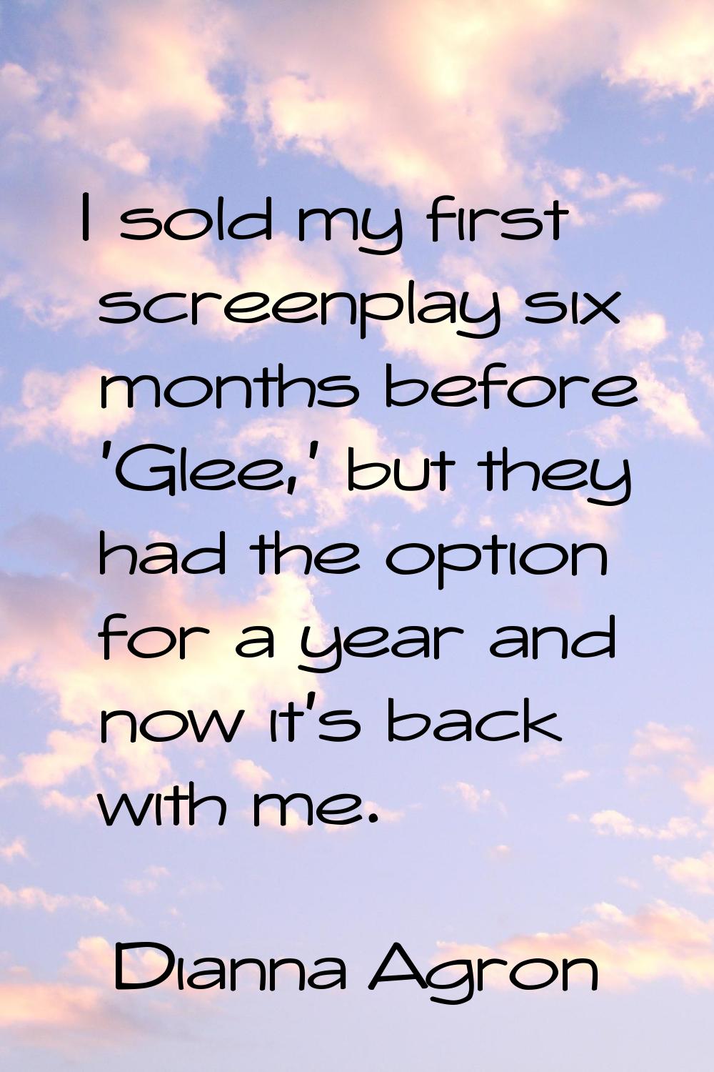 I sold my first screenplay six months before 'Glee,' but they had the option for a year and now it'
