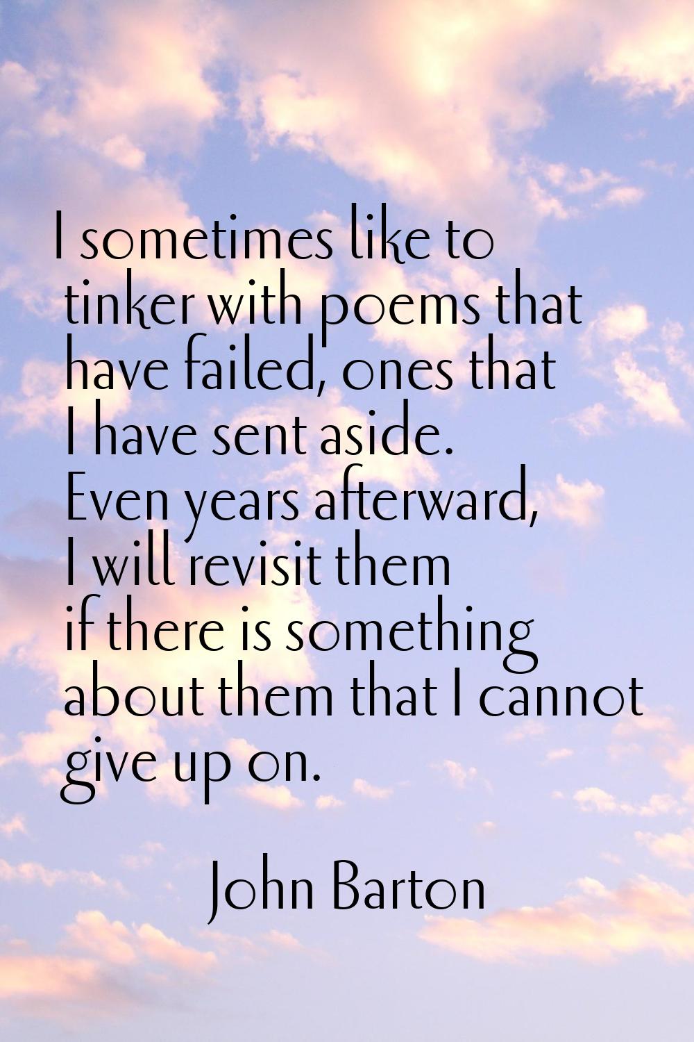 I sometimes like to tinker with poems that have failed, ones that I have sent aside. Even years aft