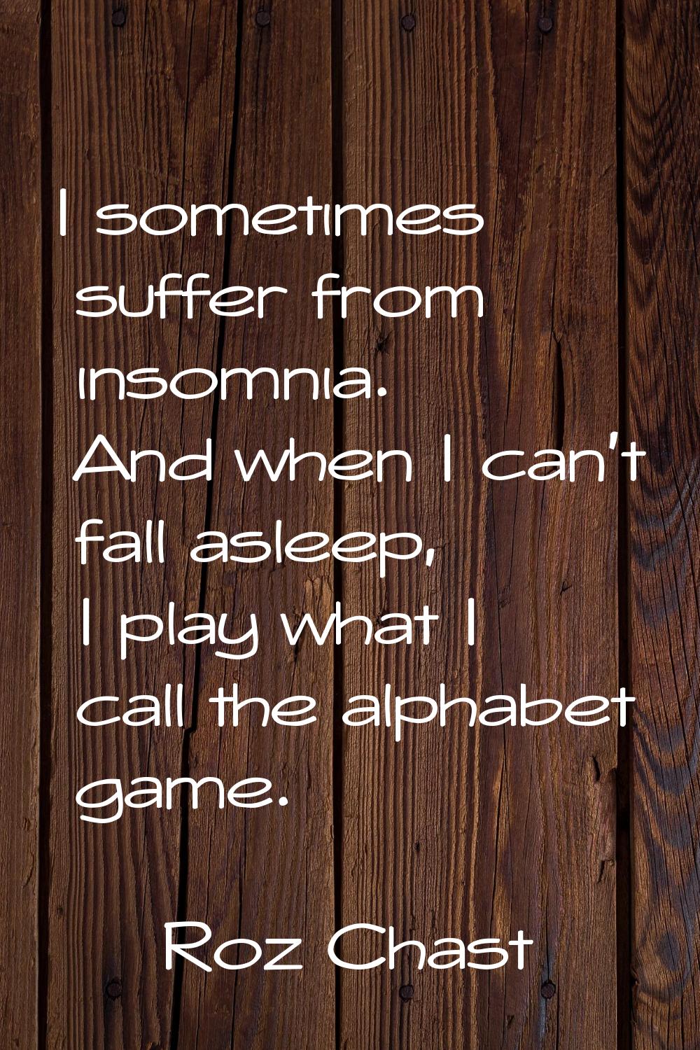 I sometimes suffer from insomnia. And when I can't fall asleep, I play what I call the alphabet gam