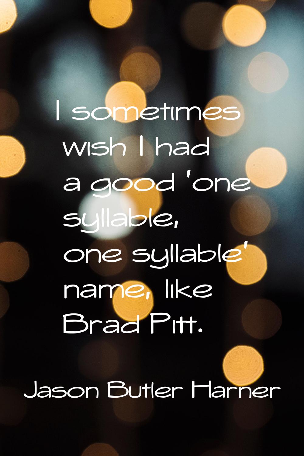 I sometimes wish I had a good 'one syllable, one syllable' name, like Brad Pitt.