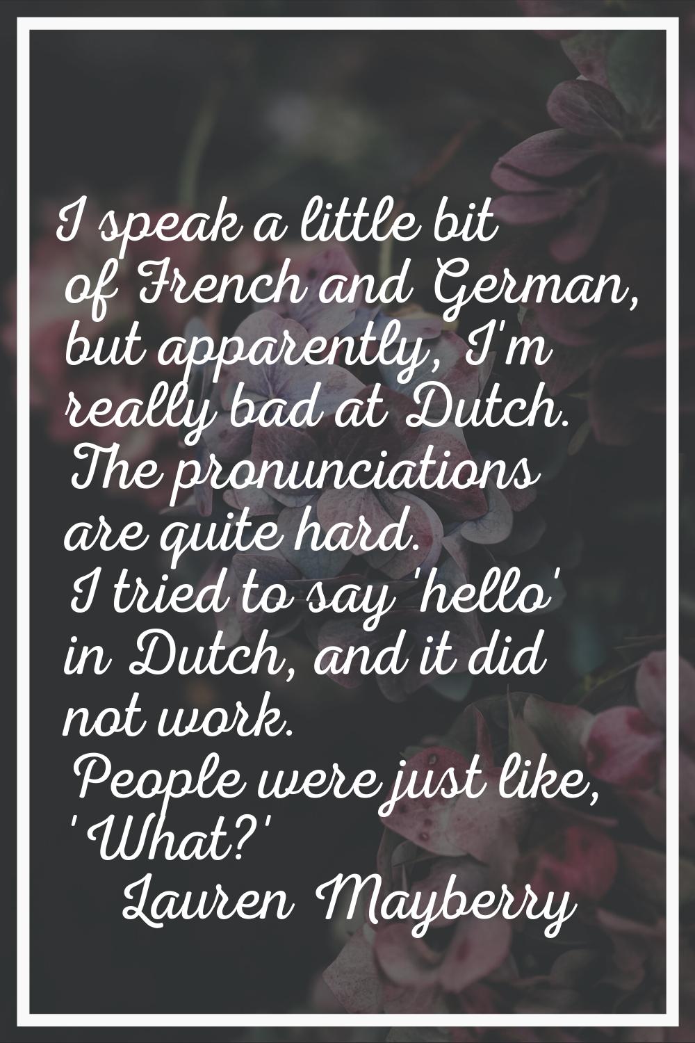 I speak a little bit of French and German, but apparently, I'm really bad at Dutch. The pronunciati