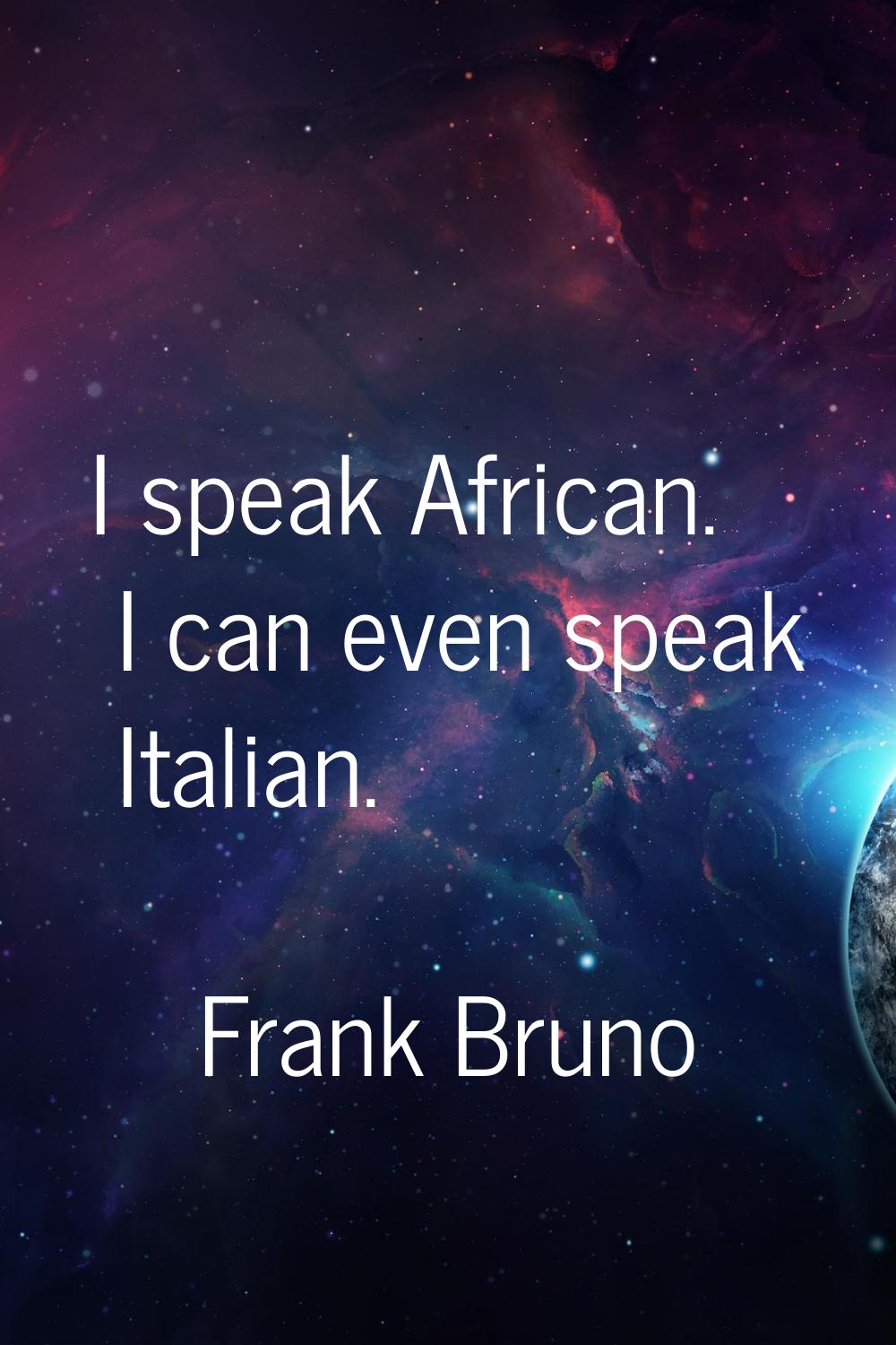 I speak African. I can even speak Italian.