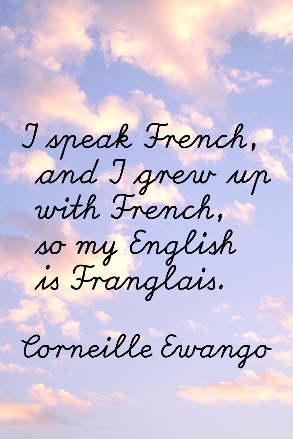 I speak French, and I grew up with French, so my English is Franglais.
