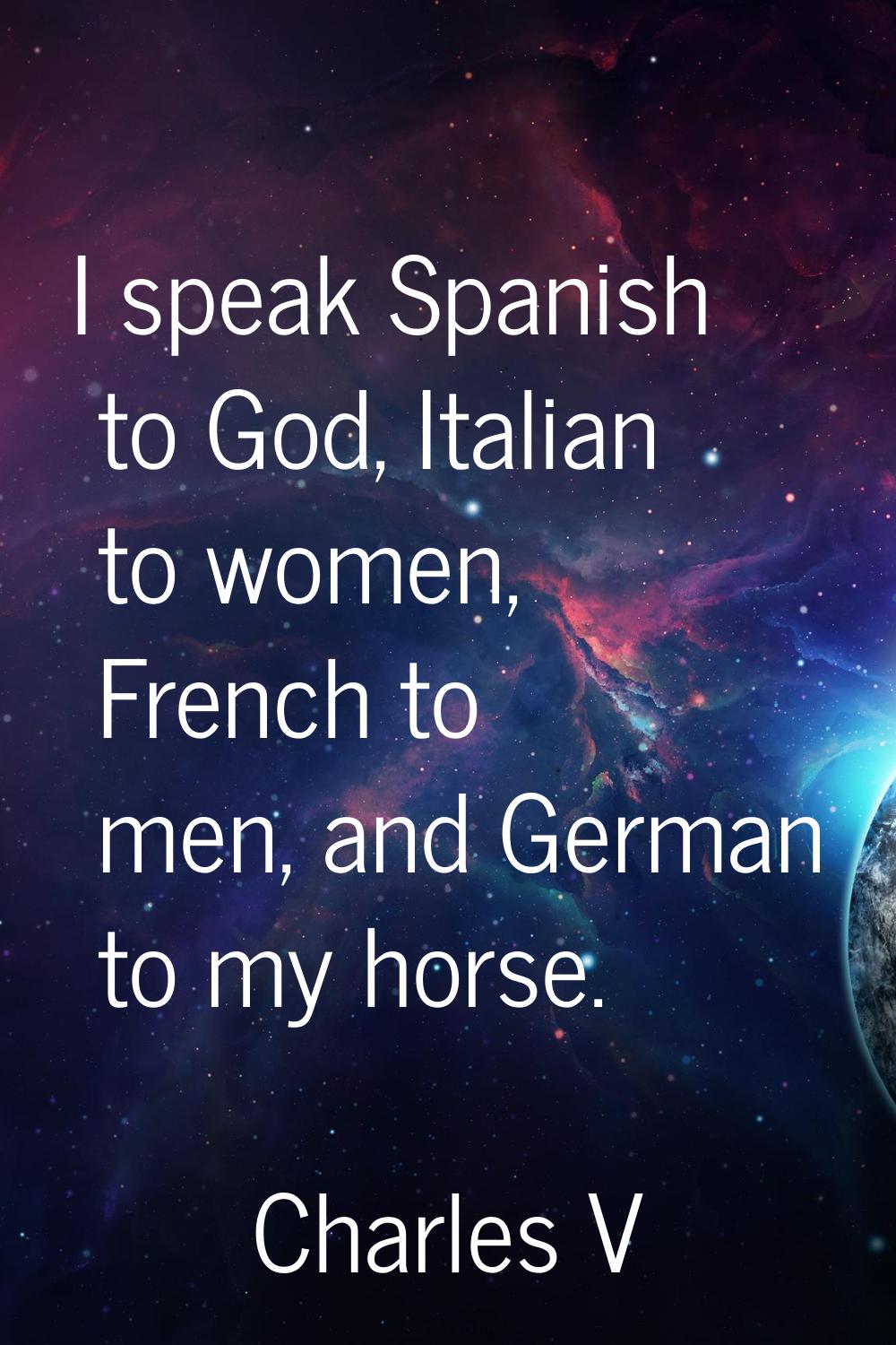 I speak Spanish to God, Italian to women, French to men, and German to my horse.