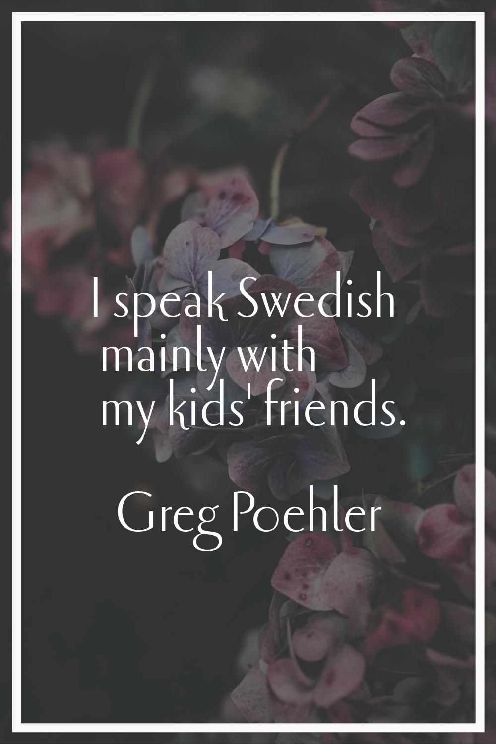 I speak Swedish mainly with my kids' friends.