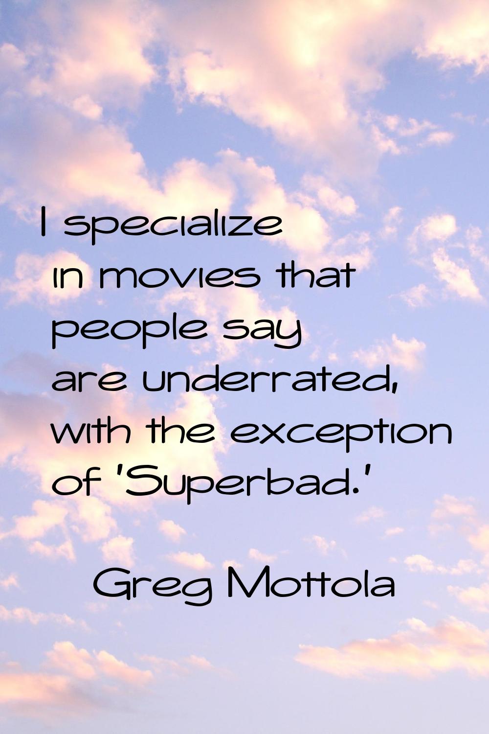 I specialize in movies that people say are underrated, with the exception of 'Superbad.'