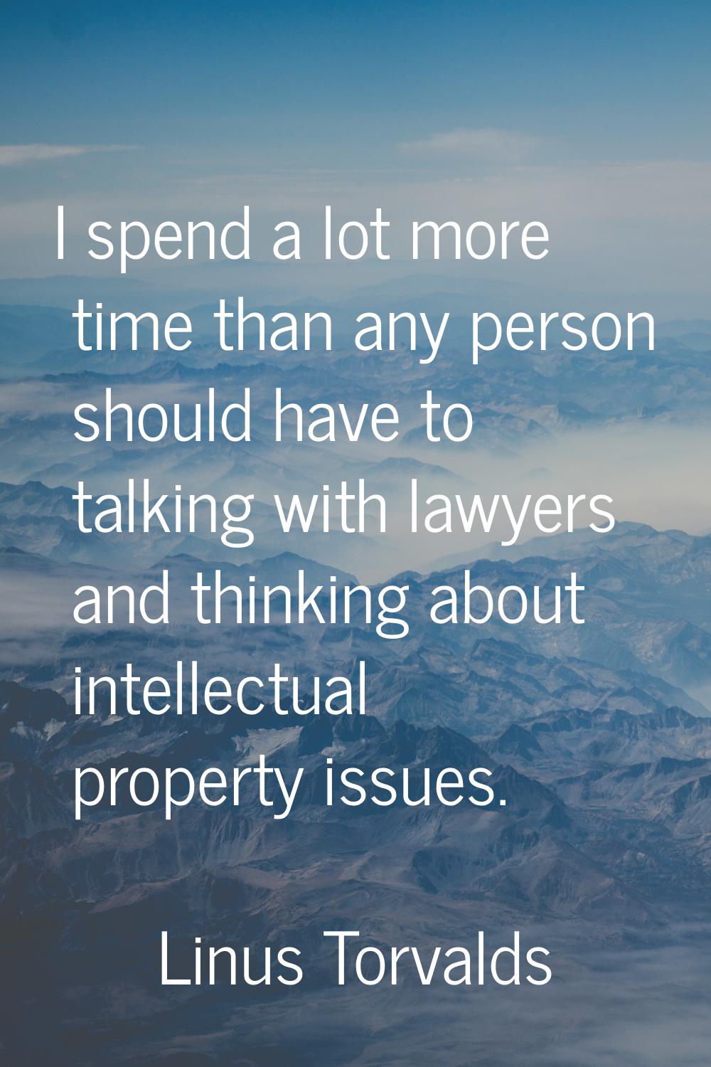 I spend a lot more time than any person should have to talking with lawyers and thinking about inte