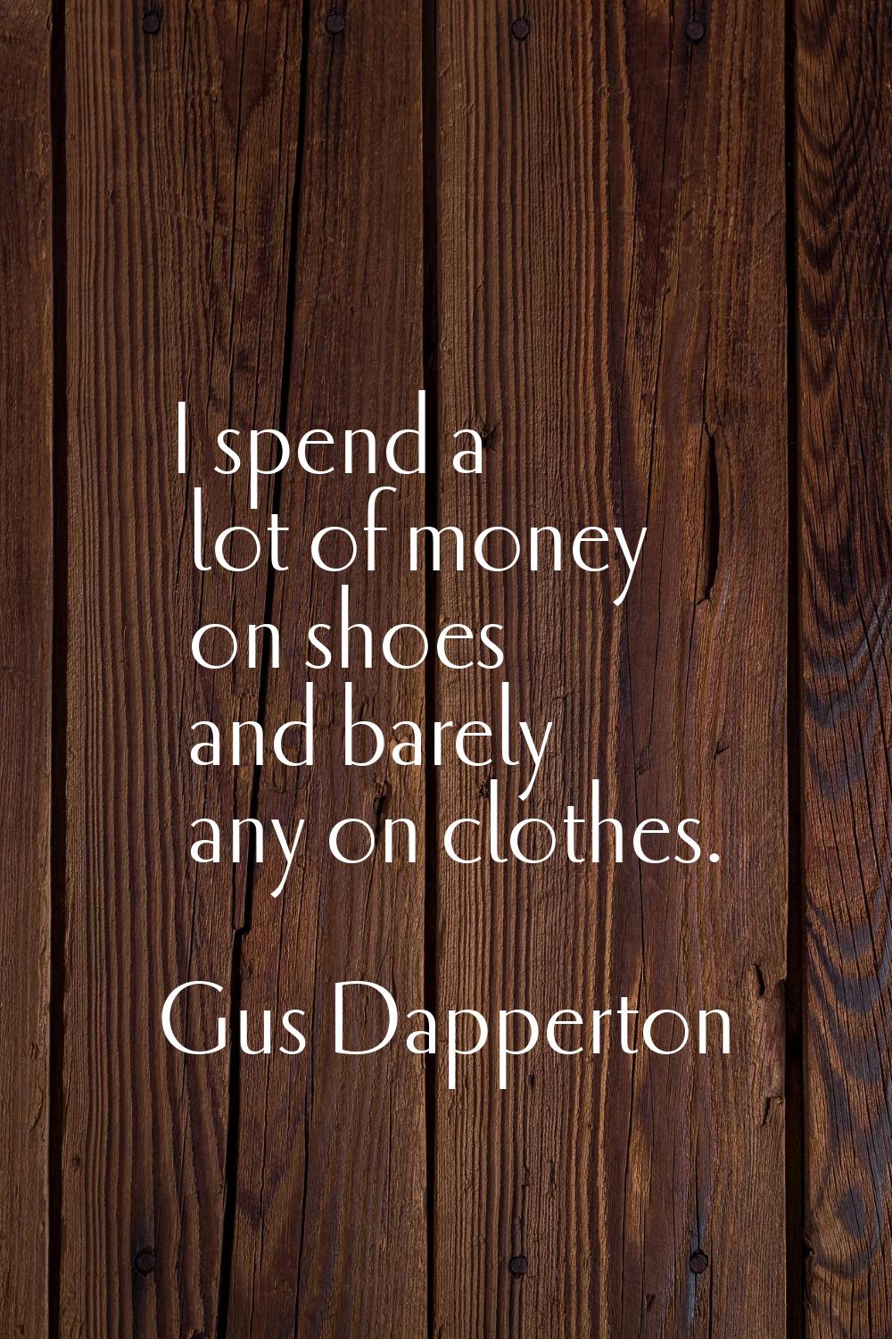 I spend a lot of money on shoes and barely any on clothes.