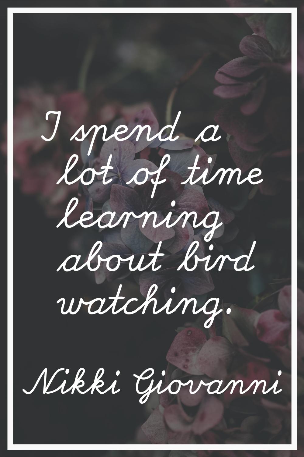 I spend a lot of time learning about bird watching.