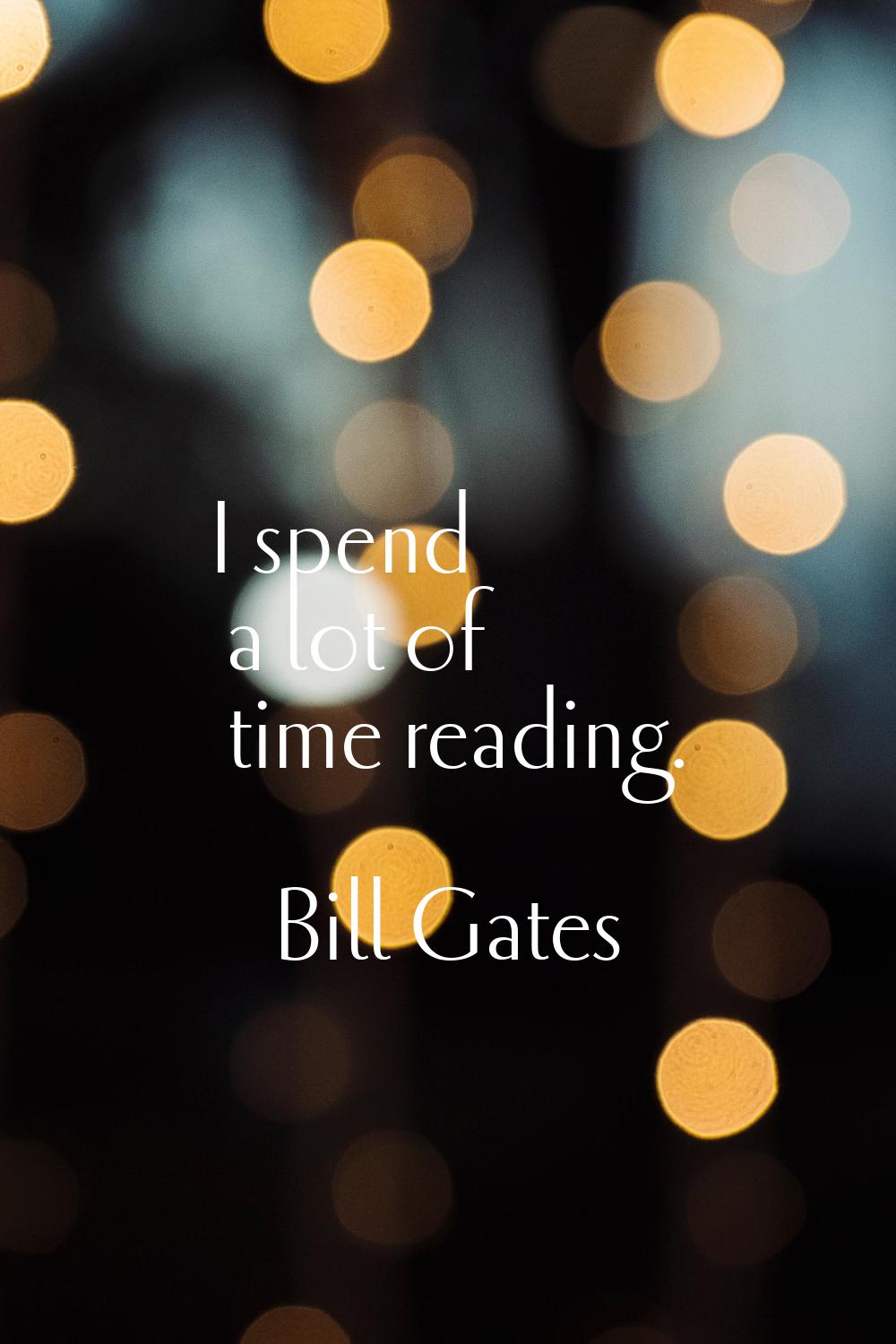 I spend a lot of time reading.