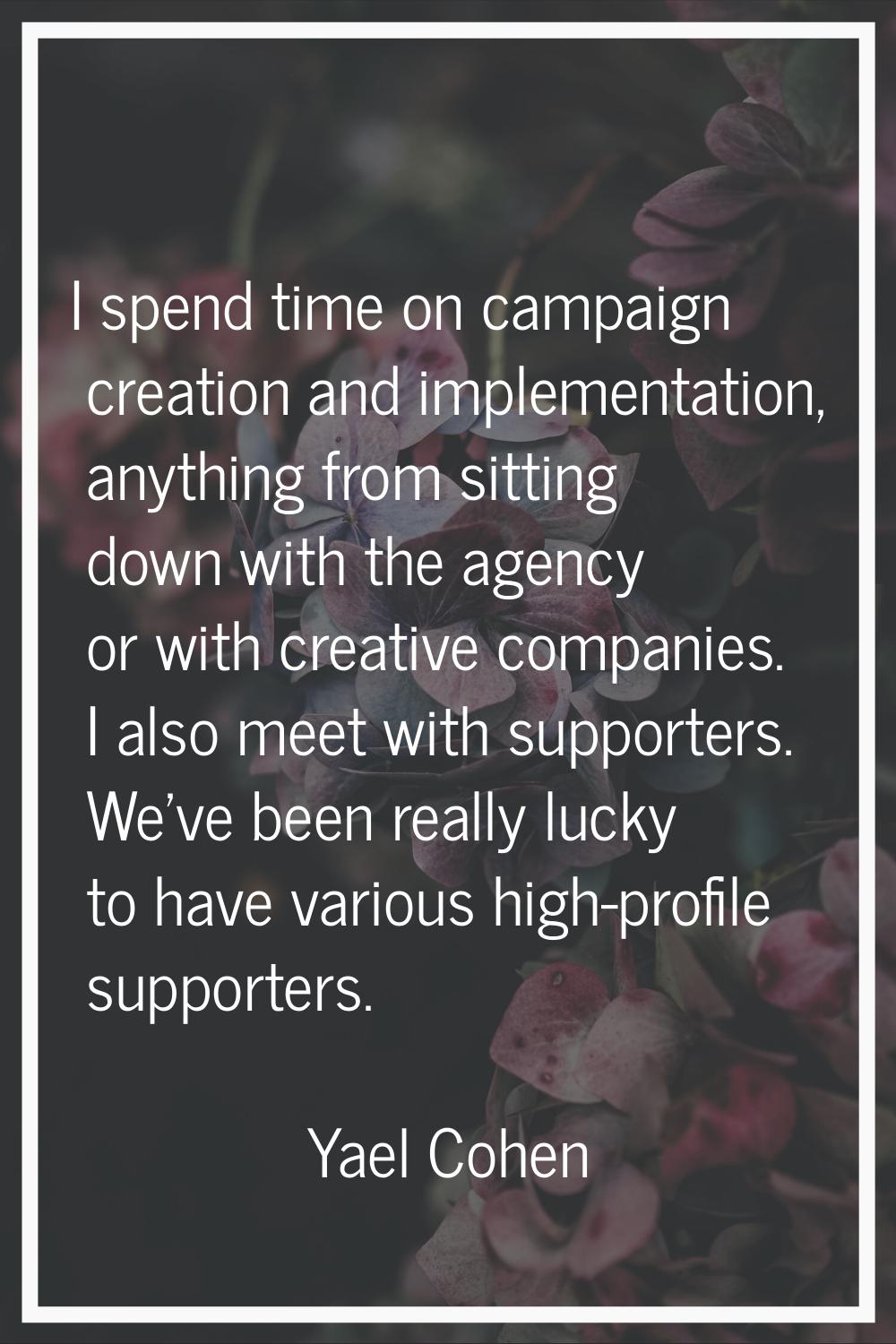 I spend time on campaign creation and implementation, anything from sitting down with the agency or