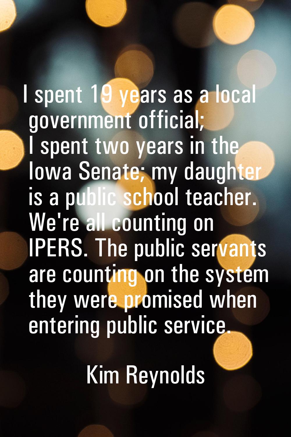 I spent 19 years as a local government official; I spent two years in the Iowa Senate; my daughter 