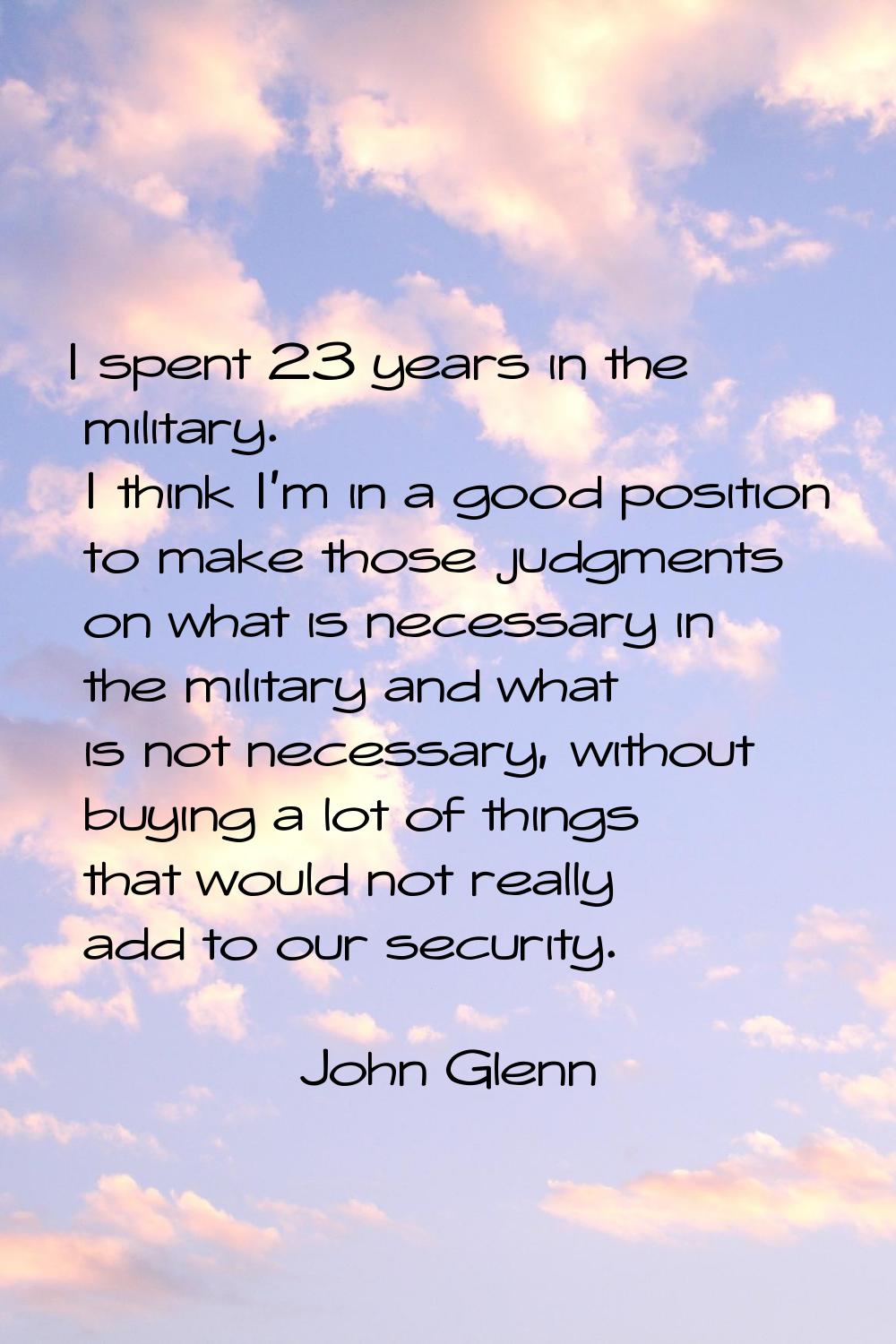 I spent 23 years in the military. I think I'm in a good position to make those judgments on what is