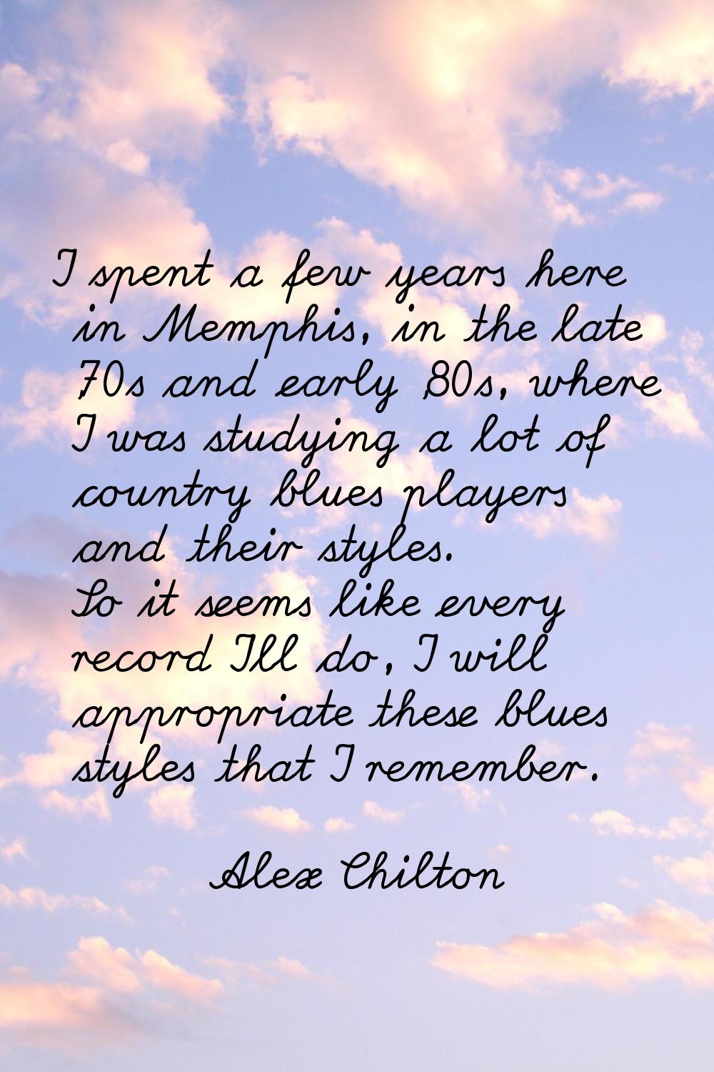 I spent a few years here in Memphis, in the late '70s and early '80s, where I was studying a lot of