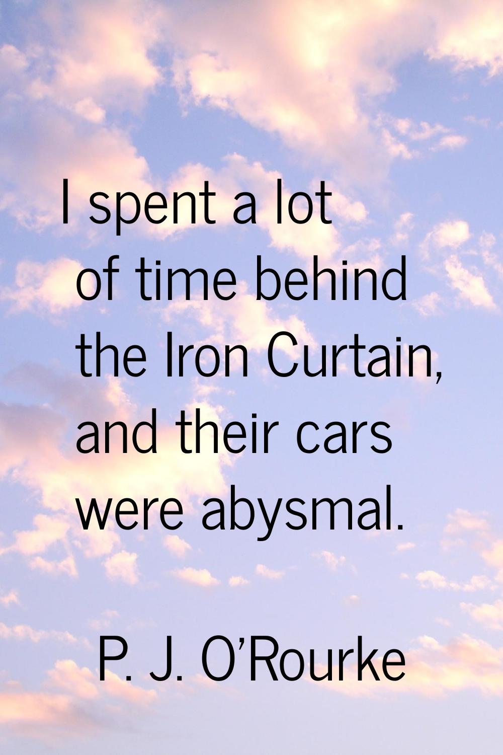 I spent a lot of time behind the Iron Curtain, and their cars were abysmal.
