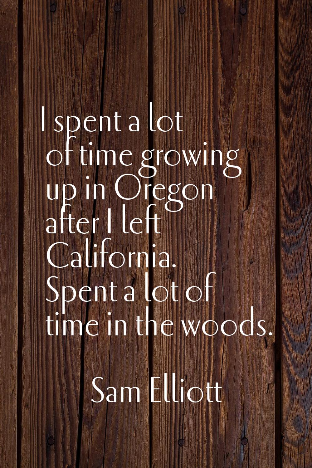 I spent a lot of time growing up in Oregon after I left California. Spent a lot of time in the wood