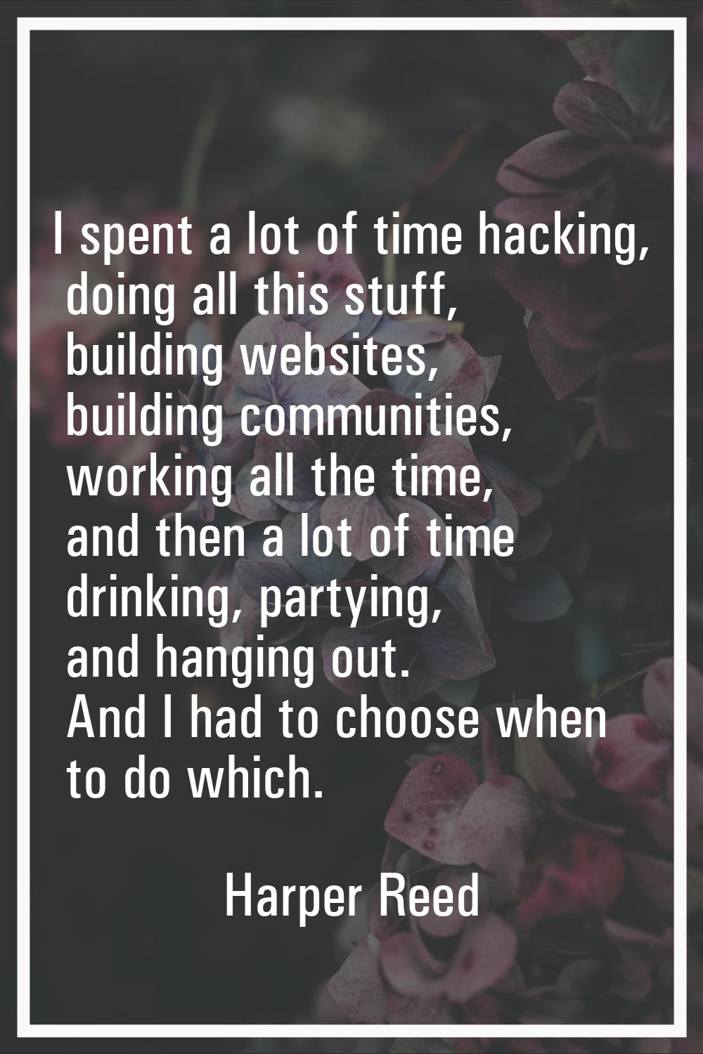I spent a lot of time hacking, doing all this stuff, building websites, building communities, worki