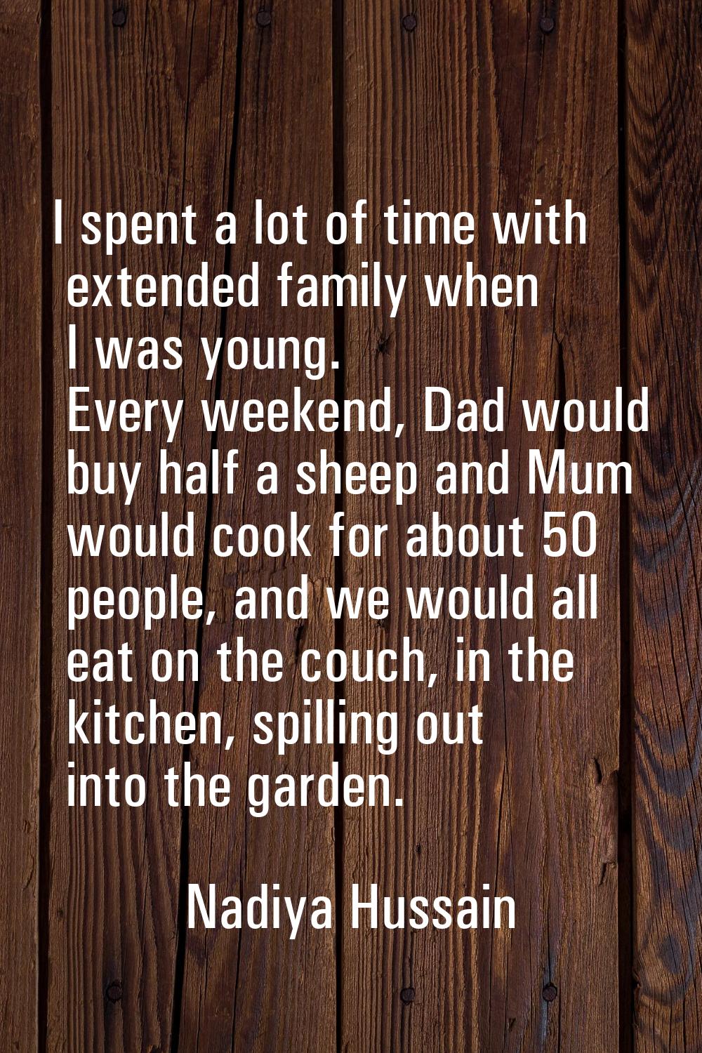 I spent a lot of time with extended family when I was young. Every weekend, Dad would buy half a sh