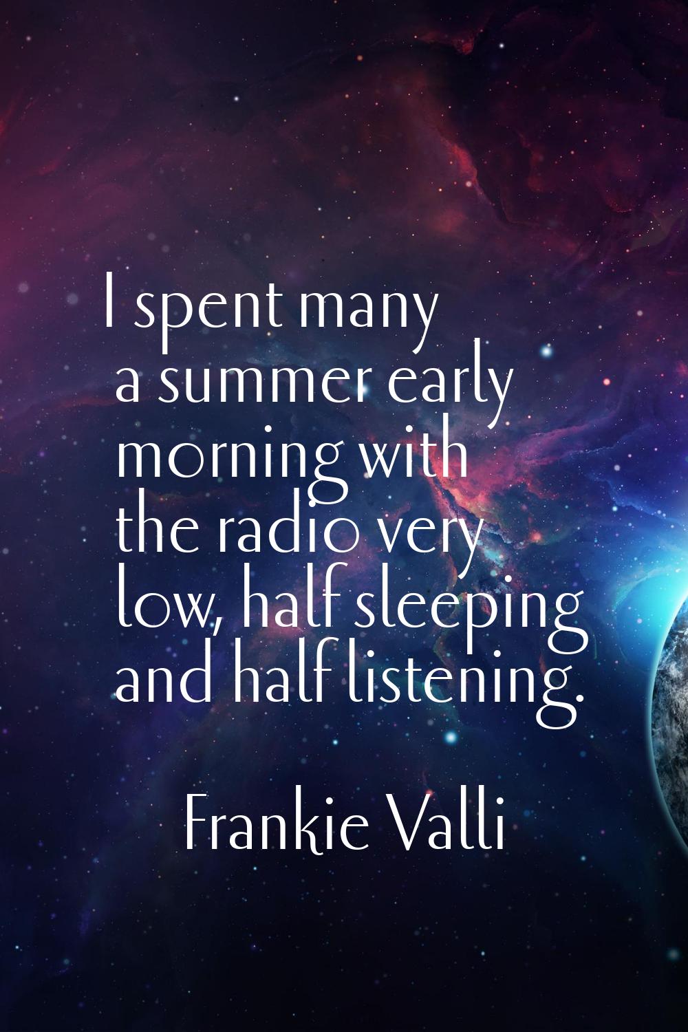 I spent many a summer early morning with the radio very low, half sleeping and half listening.