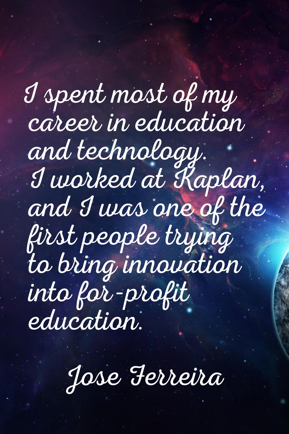 I spent most of my career in education and technology. I worked at Kaplan, and I was one of the fir