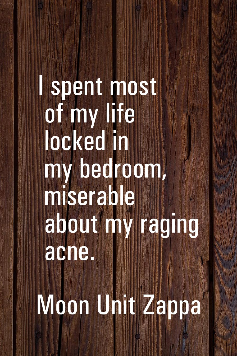 I spent most of my life locked in my bedroom, miserable about my raging acne.