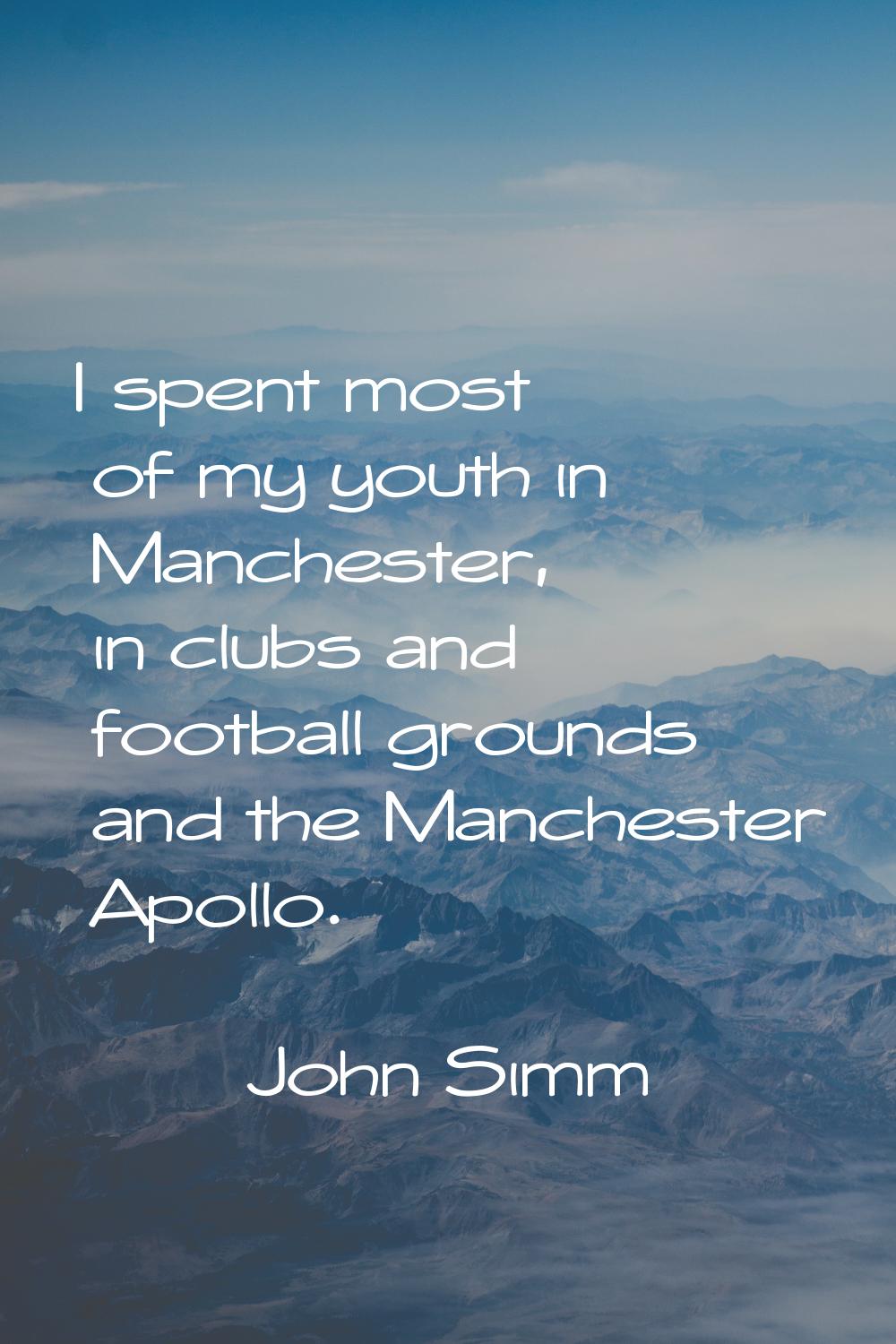 I spent most of my youth in Manchester, in clubs and football grounds and the Manchester Apollo.