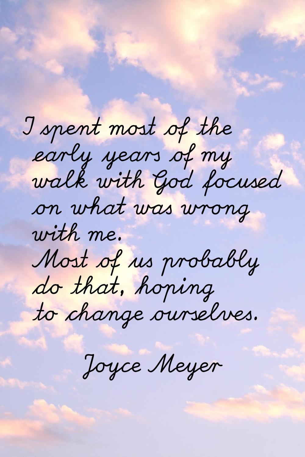 I spent most of the early years of my walk with God focused on what was wrong with me. Most of us p