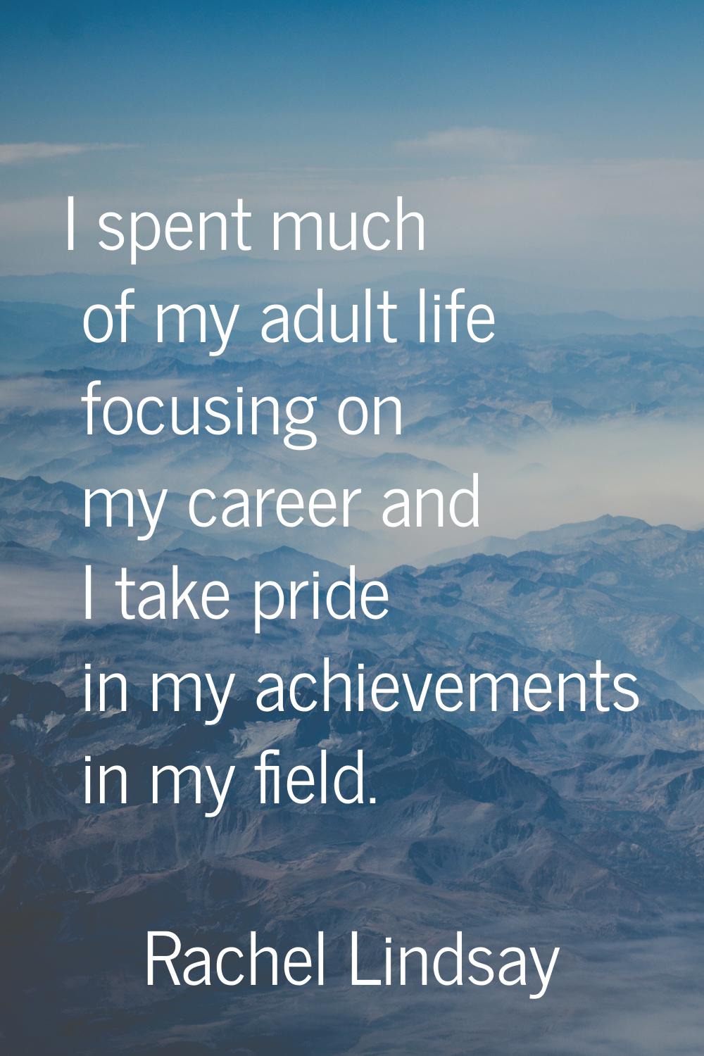I spent much of my adult life focusing on my career and I take pride in my achievements in my field