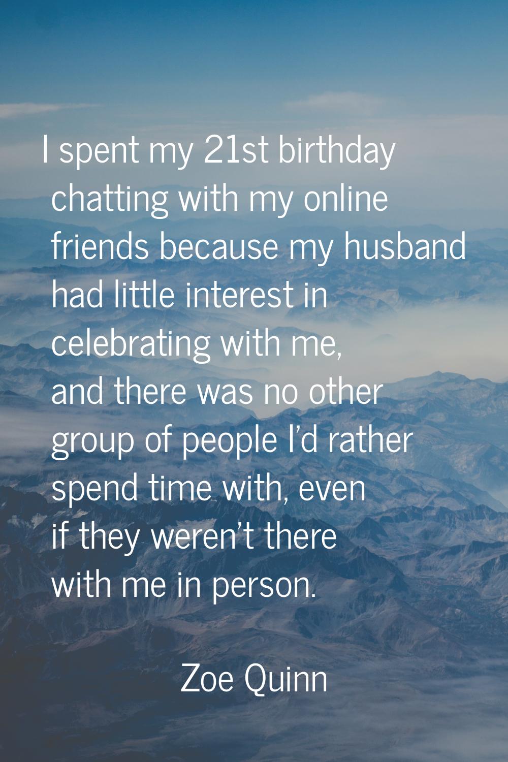 I spent my 21st birthday chatting with my online friends because my husband had little interest in 