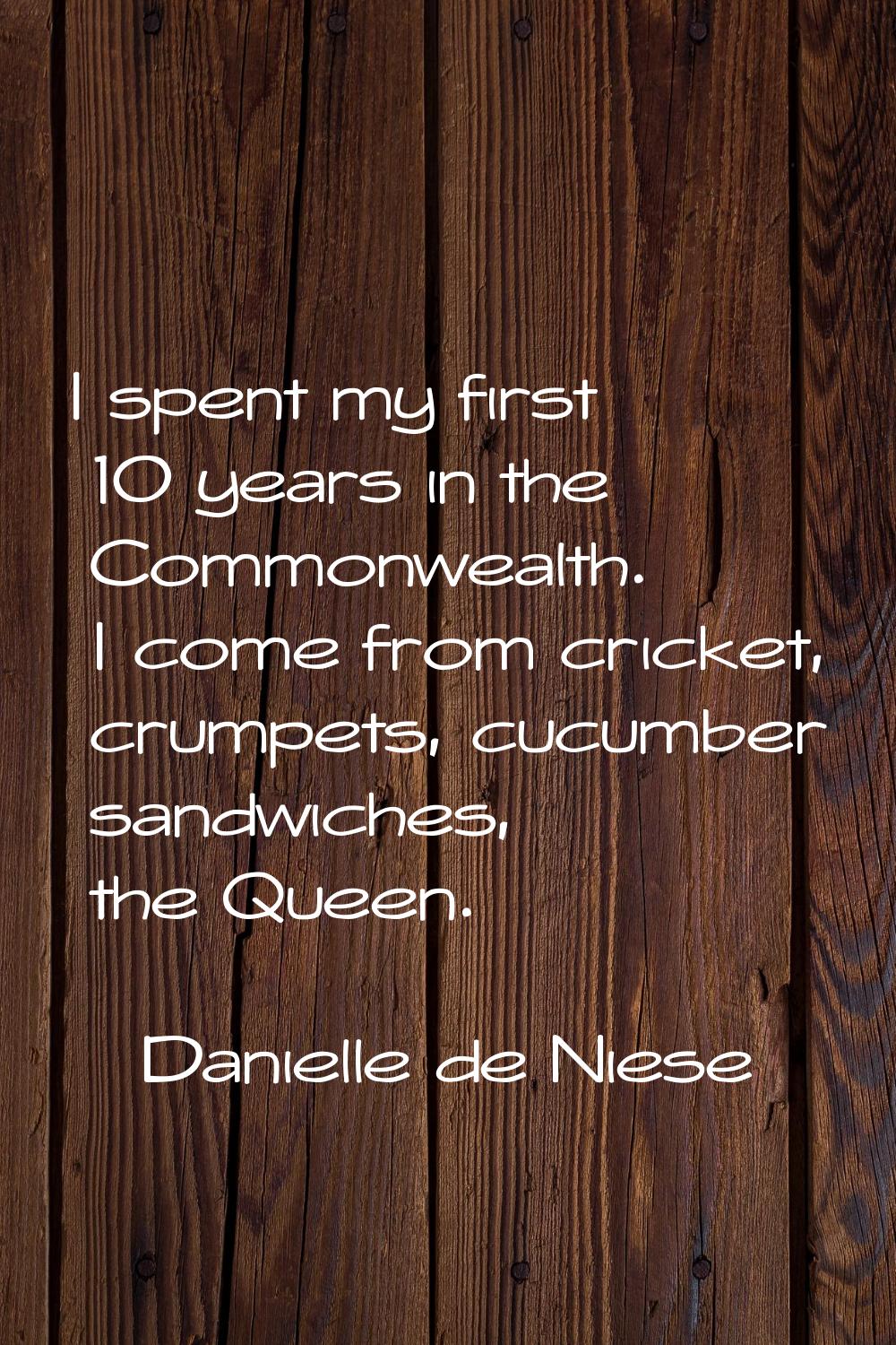 I spent my first 10 years in the Commonwealth. I come from cricket, crumpets, cucumber sandwiches, 