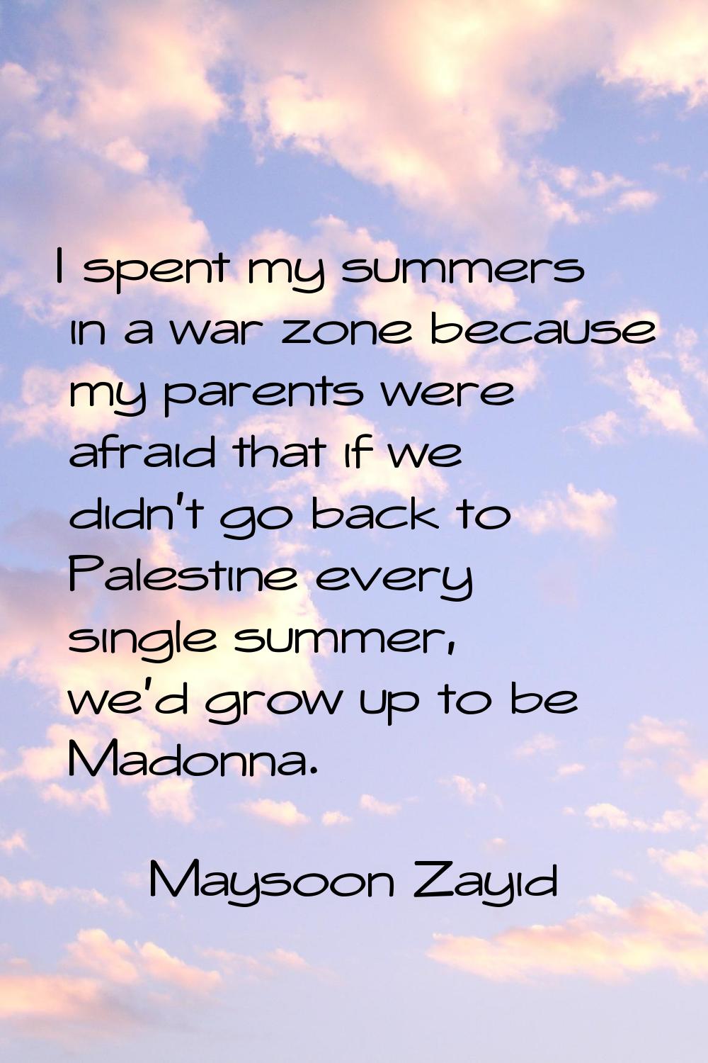 I spent my summers in a war zone because my parents were afraid that if we didn't go back to Palest