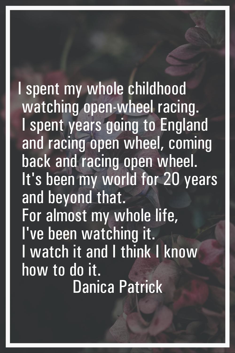 I spent my whole childhood watching open-wheel racing. I spent years going to England and racing op