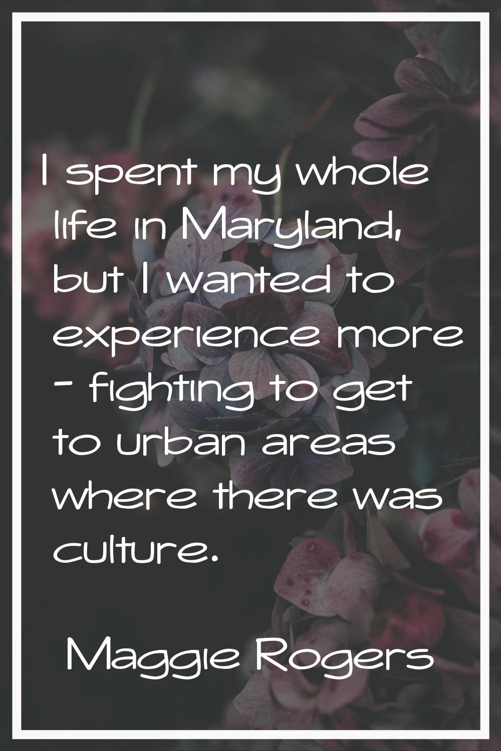 I spent my whole life in Maryland, but I wanted to experience more - fighting to get to urban areas