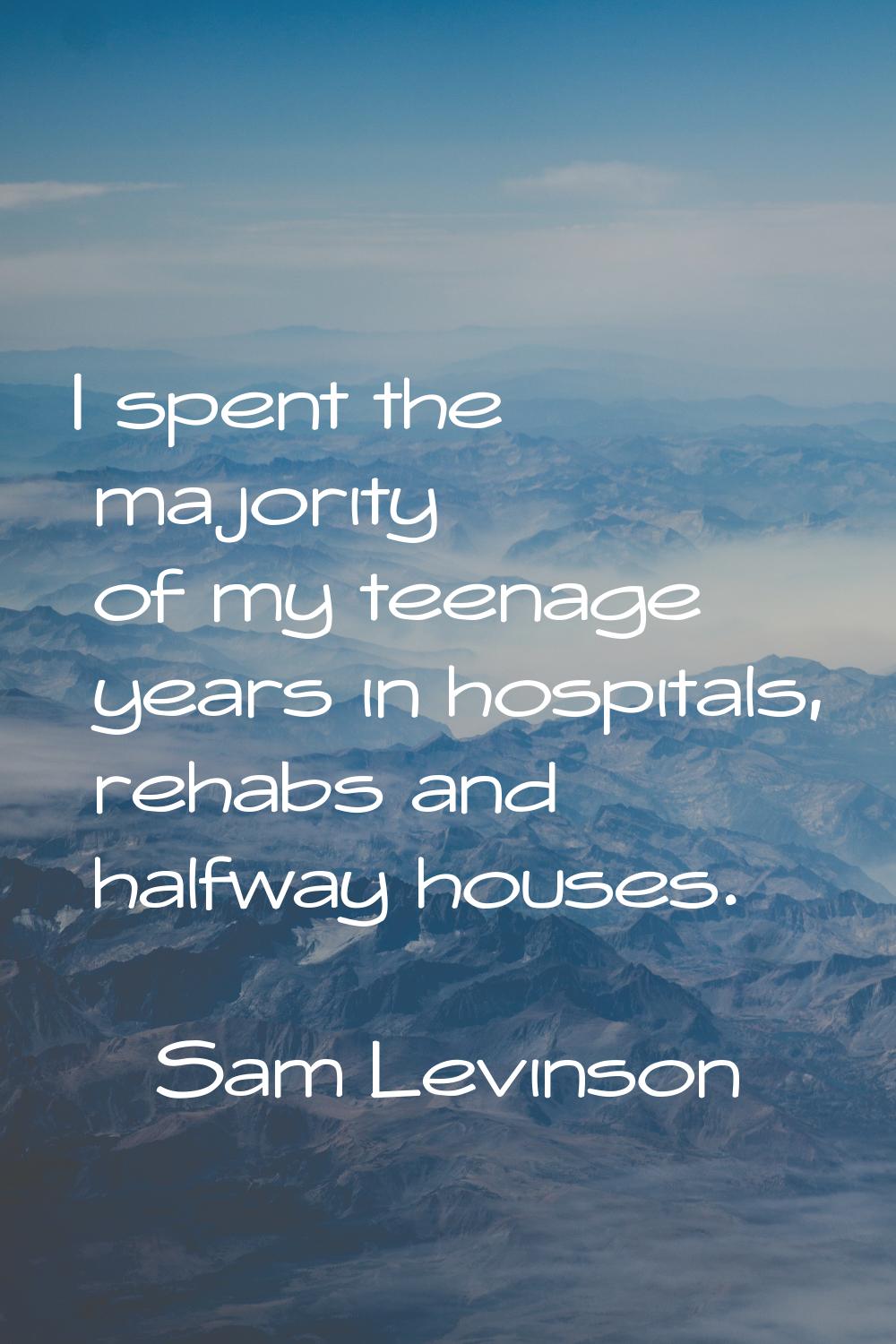 I spent the majority of my teenage years in hospitals, rehabs and halfway houses.