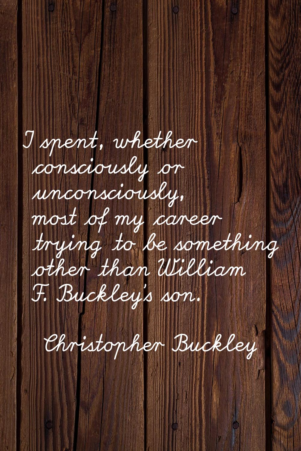 I spent, whether consciously or unconsciously, most of my career trying to be something other than 
