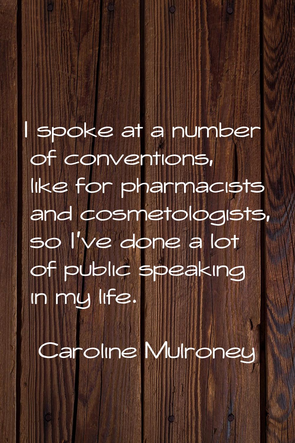 I spoke at a number of conventions, like for pharmacists and cosmetologists, so I've done a lot of 