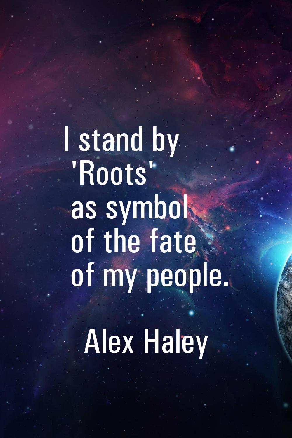 I stand by 'Roots' as symbol of the fate of my people.