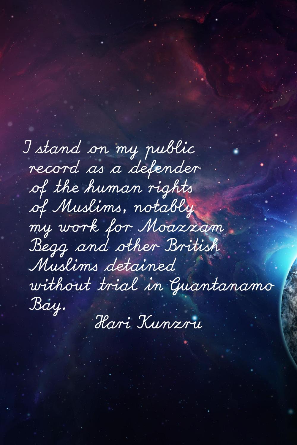 I stand on my public record as a defender of the human rights of Muslims, notably my work for Moazz
