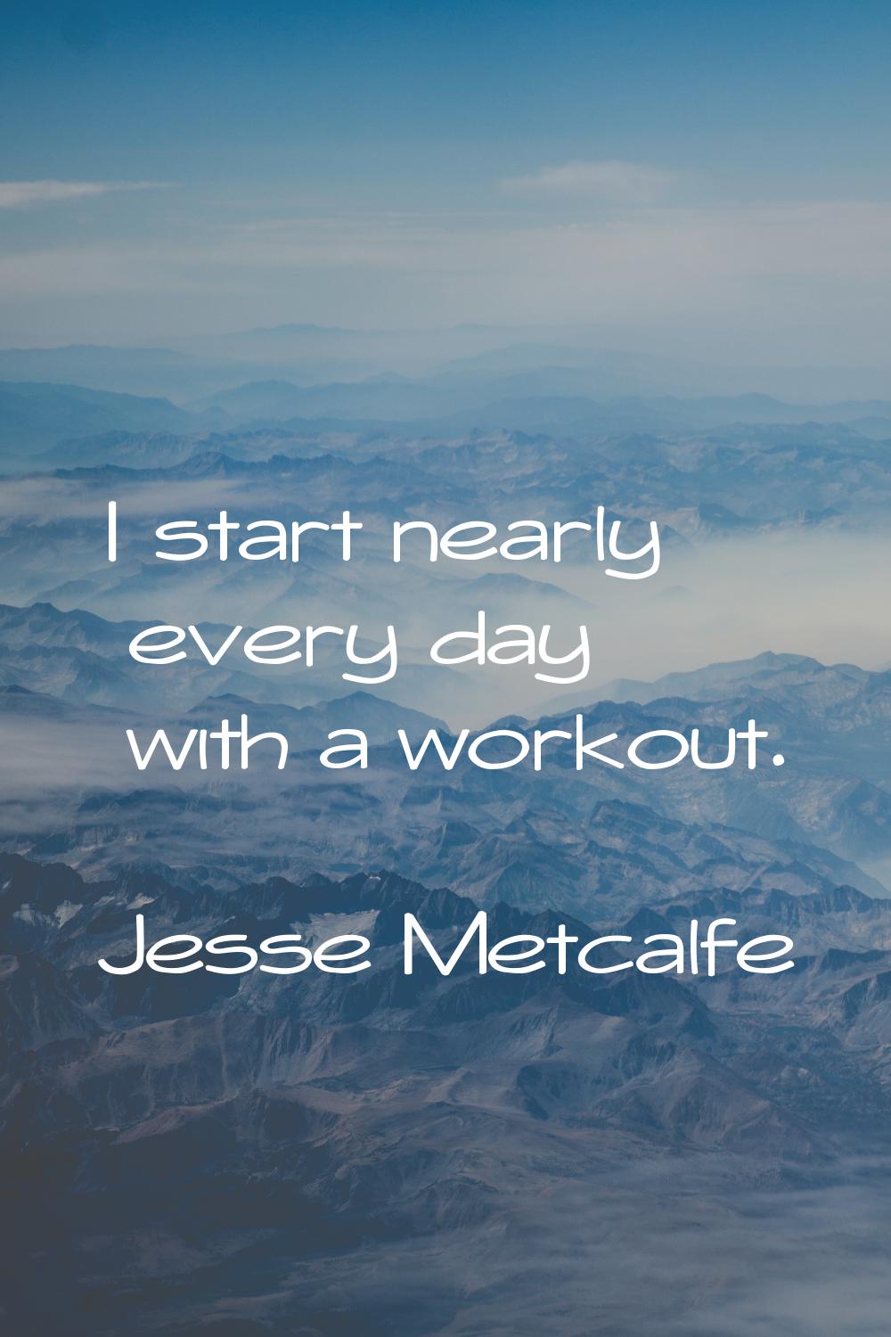 I start nearly every day with a workout.