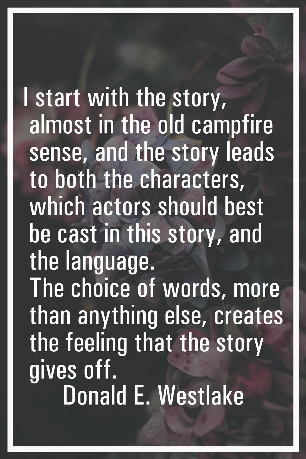 I start with the story, almost in the old campfire sense, and the story leads to both the character