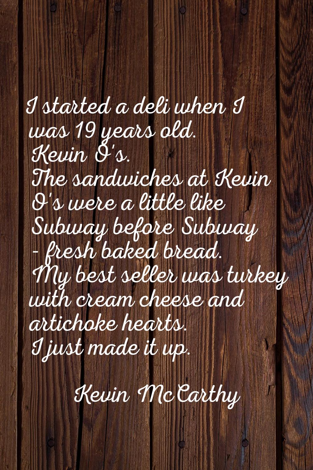 I started a deli when I was 19 years old. Kevin O's. The sandwiches at Kevin O's were a little like